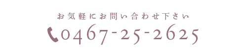 お気軽にお問い合わせ下さい 0467-25-2625 